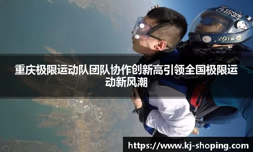 重庆极限运动队团队协作创新高引领全国极限运动新风潮